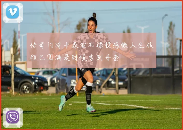 传奇门将卡森宣布退役感慨人生旅程已圆满是时候告别手套