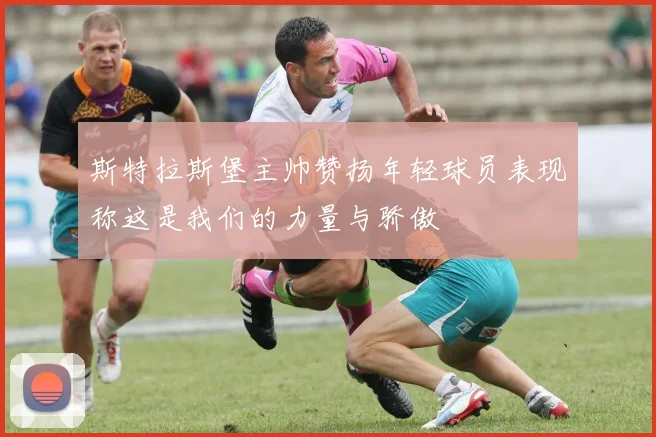 斯特拉斯堡主帅赞扬年轻球员表现称这是我们的力量与骄傲