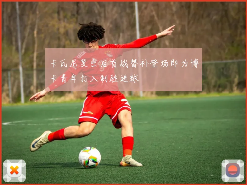 卡瓦尼复出后首战替补登场即为博卡青年打入制胜进球