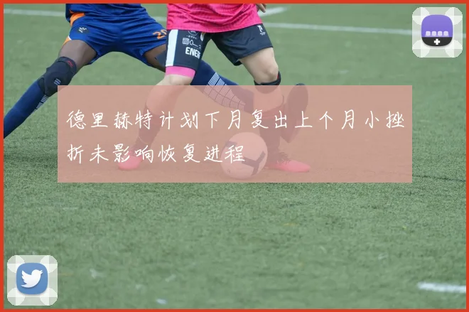 德里赫特计划下月复出上个月小挫折未影响恢复进程