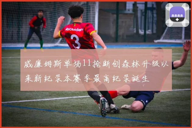 威廉姆斯单场11抢断创森林升级以来新纪录本赛季最高纪录诞生